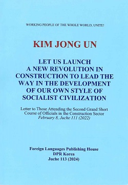 KIM JONG UN LET US LAUNCH A NEW REVOLUTION IN CONSTRUCTION TO LEAD THE WAY IN THE DEVELOPMENT OF OUR OWN STYLE OF SOCIALLIST CIVILIZATION 김정은 새로운 건설혁명으로 우리 식 사회주의의 문명발전을 선도해나가자(영문)