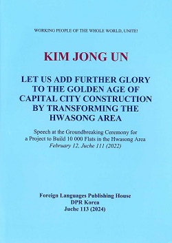 KIM JONG UN LET US ADD FURTHER GLORY TO THE GOLDEN AGE OF CAPITAL CITY CONSTRUCTION BY TRANSFORMING THE HWASONG AREA 김정은 화성지구의 천재개벽으로 수도건설의 대번영기를 더욱 빛내이자(영문)